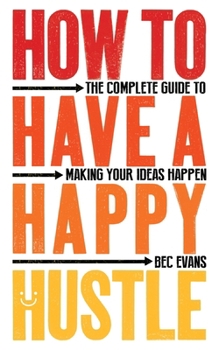 Paperback How to Have a Happy Hustle: The Complete Guide to Making Your Ideas Happen Book