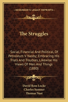 The Struggles: Social, Financial And Political, Of Petroleum V. Nasby; Embracing His Trials And Troubles, Likewise His Views Of Men And Things