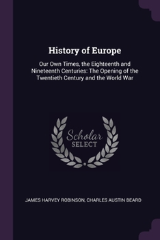 Paperback History of Europe: Our Own Times, the Eighteenth and Nineteenth Centuries: The Opening of the Twentieth Century and the World War Book