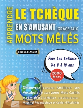 APPRENDRE LE TCHÈQUE EN S'AMUSANT GRÂCE AUX MOTS MÊLÉS - POUR LES ENFANTS DE 8 À 10 ANS - Découvrez Comment Améliorer Son Vocabulaire Avec 2000 Mots ... Et Cahier D'activités (French Edition)