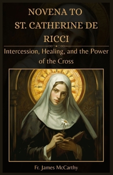 NOVENA TO ST. CATHERINE DE RICCI: Intercession, Healing, and the Power of the Cross (Christian Religious Series)