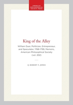 The King of the Alley: William Duer : Politician, Entrepreneur, and Speculator 1768-1799 (Memoirs of the American Philosophical Society) (Memoirs of the ... of the American Philosophical Society)