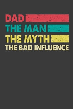 DAD The Man The Myth The Bad Influence: Father's Day Gift Notebook For Funny DAD Family. Cute Cream Paper 6*9 Inch With 100 Pages Notebook For Writing Daily Routine, Journal and Hand Note