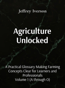 Hardcover Agriculture Unlocked: A Practical Glossary Making Farming Concepts Clear for Learners and Professionals Book