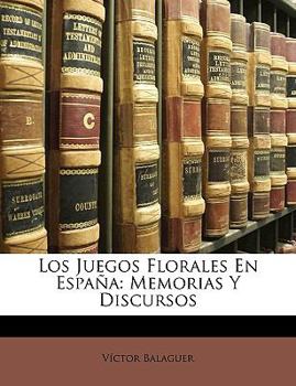 Los Juegos Florales En Espa a: Memorias y Discursos