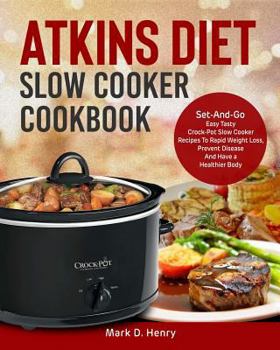 Atkins Diet Slow Cooker Cookbook: Set-And-Go Easy Tasty Crock-Pot Slow Cooker Recipes To Rapid Weight Loss, Prevent Disease And Have a Healthier Body