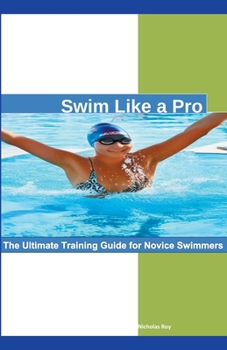 Paperback Swim Like a Pro: The Ultimate Training Guide for Novice Swimmers. Book