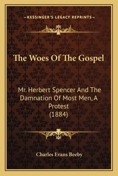 Paperback The Woes Of The Gospel: Mr. Herbert Spencer And The Damnation Of Most Men, A Protest (1884) Book