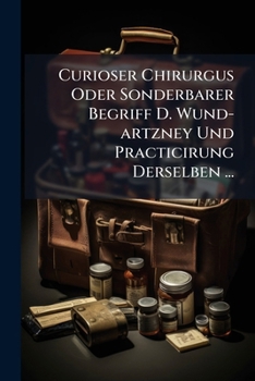 Paperback Curioser Chirurgus Oder Sonderbarer Begriff D. Wund-artzney Und Practicirung Derselben ...: Mit Beyfügung E. Urin-büchleins Book