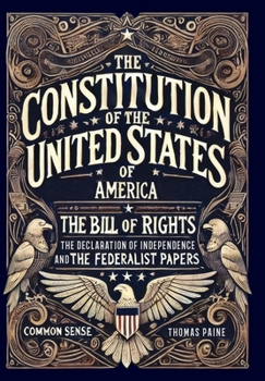 Hardcover The Constitution of the United States of America, The Declaration of Independence, The Bill of Rights, Common Sense, and The Federalist Papers (Collec Book