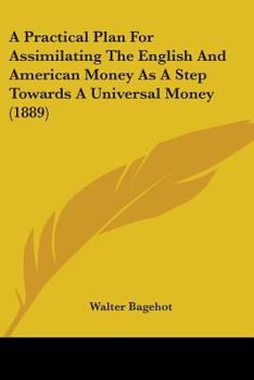 Paperback A Practical Plan For Assimilating The English And American Money As A Step Towards A Universal Money (1889) Book