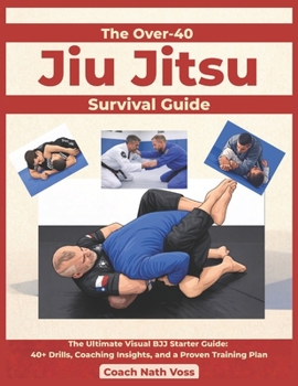 Paperback The Over-40 Jiu Jitsu Survival Guide: The Ultimate Visual BJJ Starter Guide: 40+ Drills, Coaching Insights, and a Proven Training Plan Book