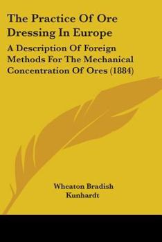 Paperback The Practice Of Ore Dressing In Europe: A Description Of Foreign Methods For The Mechanical Concentration Of Ores (1884) Book