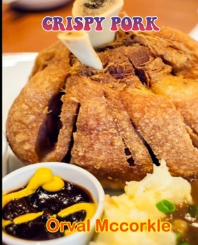 Crispy Pork: 150 recipe Delicious and Easy The Ultimate Practical Guide Easy bakes Recipes From Around The World CRISPY PORK cookbo