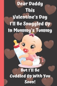 Dear Daddy This Valentine's Day I'll Be Snuggled Up In Mummy's Tummy But I'll Be Cuddled Up With You Soon!: Perfect father day, Valentines Day Gifts ... Love Gifts for Dad books about fatherhood