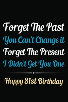 Paperback Forget The Past You Can't Change It Forget The Present I Didn't Get You One Happy 81st Birthday: Funny 81st Birthday Gift Journal / Notebook / 81 Year Book