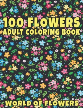 100 Flowers Adult Coloring Book: Adult Relaxation Coloring Book 100 Inspirational Floral Pattern Only Beautiful Flowers Coloring Book For Adults Relaxation
