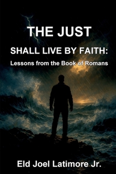 The Just Shall Live by Faith:: Lessons from the Book of Romans