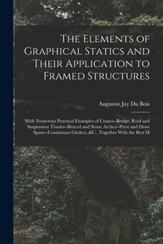 Paperback The Elements of Graphical Statics and Their Application to Framed Structures: With Numerous Practical Examples of Cranes--Bridge, Roof and Suspension Book