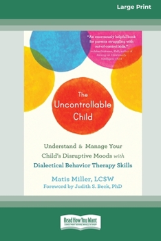 Paperback The Uncontrollable Child: Understand and Manage Your Child's Disruptive Moods with Dialectical Behavior Therapy Skills [Large Print 16 Pt Edition] [Large Print] Book