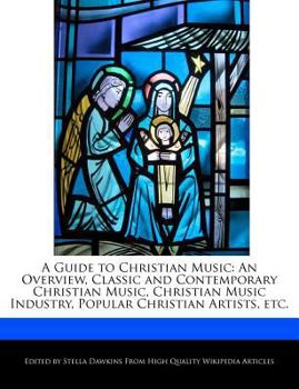 A Guide to Christian Music : An Overview, Classic and Contemporary Christian Music, Christian Music Industry, Popular Christian Artists, Etc