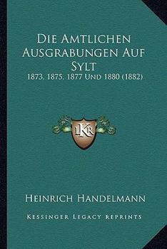 Paperback Die Amtlichen Ausgrabungen Auf Sylt: 1873, 1875, 1877 Und 1880 (1882) [German] Book