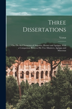 Paperback Three Dissertations: One On the Characters of Augustus, Horace and Agrippa, With a Comparison Between His Two Ministers, Agrippa and Maecen Book