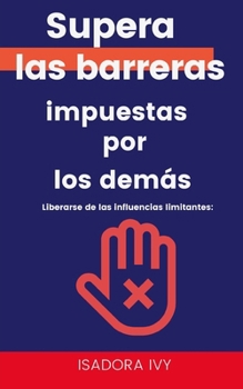 Liberarse de las influencias limitantes: Supera las barreras impuestas por los demás (Spanish Edition)