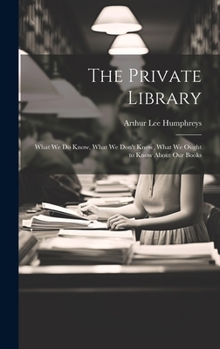 The Private Library: What We Do Know, What We Don't Know, What We Ought to Know About Our Books