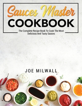 Paperback Sauces Master Cookbook: The Complete Recipe Book To Cook The Most Delicious And Tasty Sauces Book