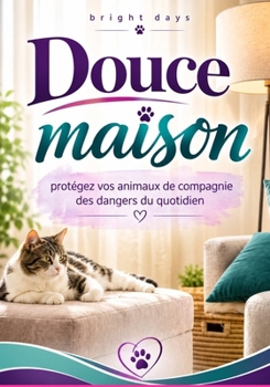 Douce maison : protégez vos animaux de compagnie des dangers du quotidien (French Edition)