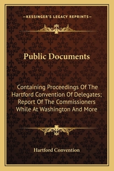 Public Documents: Containing Proceedings of the Hartford Convention of Delegates; Report of the Commissioners While at Washington and Mo