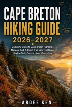 CAPE BRETON HIKING GUIDE 2026–2027: Complete Guide to Cape Breton Highlands National Park & Cabot Trail with Trail Maps, Skyline Trail, Coastal Hikes, Campsites