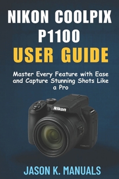 The Nikon Coolpix P1100 user guide: Master Every Feature with Ease and Capture Stunning Shots Like a Pro