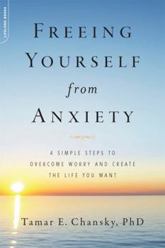 Paperback Freeing Yourself from Anxiety: 4 Simple Steps to Overcome Worry and Create the Life You Want Book