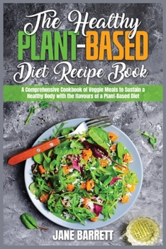 Paperback The Healthy Plant-Based Diet Recipe Book: A Comprehensive Cookbook of Veggie Meals to Sustain a Healthy Body with the flavours of a Plant-Based Diet Book
