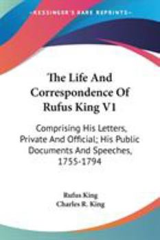 Paperback The Life And Correspondence Of Rufus King V1: Comprising His Letters, Private And Official; His Public Documents And Speeches, 1755-1794 Book