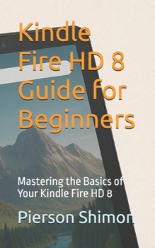 Paperback Kindle Fire HD 8 Guide for Beginners: Mastering the Basics of Your Kindle Fire HD 8 Book