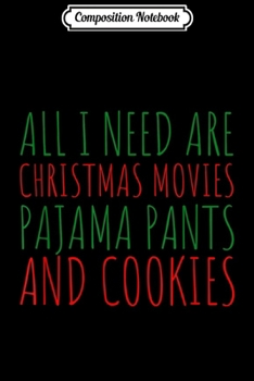 Composition Notebook: All I need are Christmas Movies Pajama Pants and Cookies  Journal/Notebook Blank Lined Ruled 6x9 100 Pages