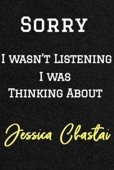 Sorry I wasn’t listening I was thinking about Jessica Chastai . Funny /Lined Notebook/Journal Great Office School Writing Note Taking: Lined Notebook/ Journal 120 pages , Soft Cover , Matte finish