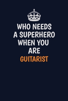 Paperback Who Needs A Superhero When You Are Guitarist: Career journal, notebook and writing journal for encouraging men, women and kids. A framework for buildi Book