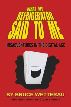 Paperback What My Refrigerator Said to Me: Misadventures in the Digital Age Book