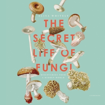 The Secret Life of Fungi Lib/E: Discoveries from a Hidden World