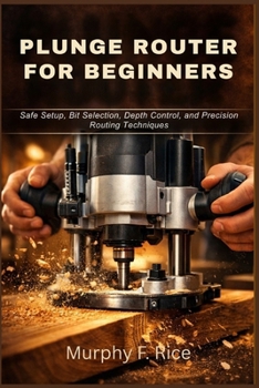 Paperback Plunge Router for Beginners: Safe Setup, Bit Selection, Depth Control, and Precision Routing Techniques Book