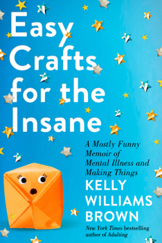 Hardcover Easy Crafts for the Insane: A Mostly Funny Memoir of Mental Illness and Making Things Book