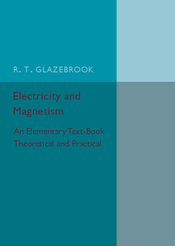 Electricity and Magnetism: An Elementary Text-Book, Theoretical and Practical