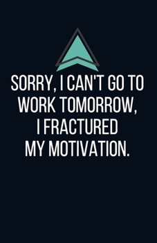 Sorry, I can't go to work tomorrow I fractured my motivation. - Blank Lined Notebook - Funny Motivational Quote Journal - 5.5" x 8.5" / 120 pages: Gag ... friends & family, gift for employees