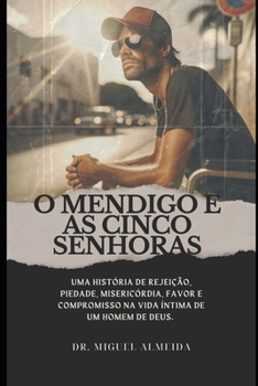 Paperback O Mendigo E as Cinco Senhoras: Uma história de rejeição, piedade, misericórdia, favor e compromisso na vida íntima de um homem de Deus. [Portuguese] Book