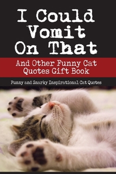 I Could Vomit On That And Other Funny Cat Quotes Gift Book: Funny and Snarky Inspirational Cat Quotes