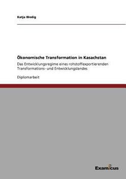 Paperback Ökonomische Transformation in Kasachstan: Das Entwicklungsregime eines rohstoffexportierenden Transformations- und Entwicklungslandes [German] Book